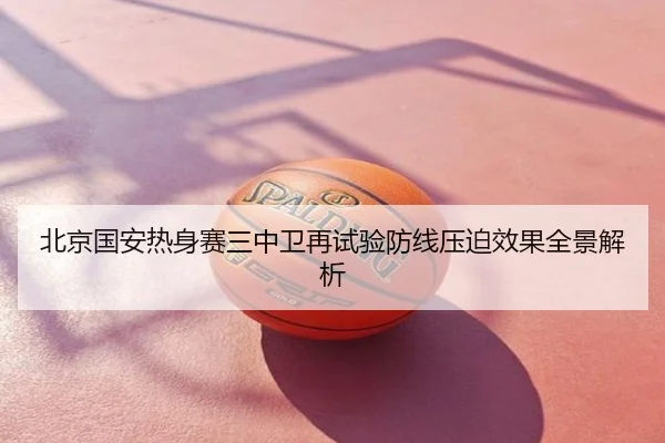 北京国安热身赛三中卫再试验防线压迫效果全景解析