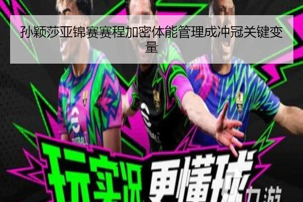 孙颖莎亚锦赛赛程加密体能管理成冲冠关键变量